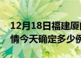 12月18日福建厦门疫情最新通报表及厦门疫情今天确定多少例了