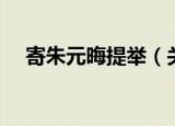 寄朱元晦提举（关于寄朱元晦提举介绍）
