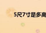 5尺7寸是多高啊（5尺7寸是多高）