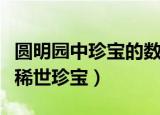 圆明园中珍宝的数量和价值（圆明园中有多少稀世珍宝）