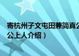 寄杭州子文屯田兼简真公上人（关于寄杭州子文屯田兼简真公上人介绍）