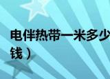电伴热带一米多少瓦合适（电伴热带一米多少钱）