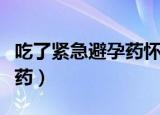 吃了紧急避孕药怀孕了能要吗（吃了紧急避孕药）