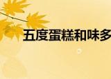 五度蛋糕和味多美哪个好（五度蛋糕）