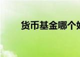 货币基金哪个好（货币基金哪个好）