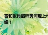 寄和张肖眉师黄河堤上作（关于寄和张肖眉师黄河堤上作介绍）