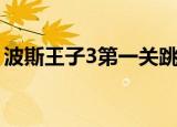 波斯王子3第一关跳不过去（波斯王子3配置）