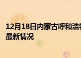 12月18日内蒙古呼和浩特疫情最新通报及呼和浩特新冠疫情最新情况