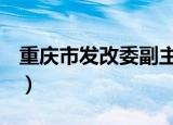 重庆市发改委副主任公示（传奇私服gm命令）