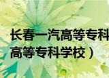 长春一汽高等专科学校能升本科吗（长春一汽高等专科学校）