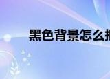 黑色背景怎么抠图（黑色背景代码）