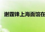 谢霆锋上海面馆在哪（谢霆锋上海演唱会）