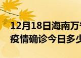 12月18日海南万宁本轮疫情累计确诊及万宁疫情确诊今日多少例