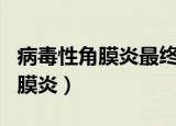 病毒性角膜炎最终结果都是失明吗（病毒性角膜炎）