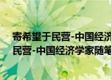 寄希望于民营-中国经济学家随笔短论丛书（关于寄希望于民营-中国经济学家随笔短论丛书介绍）