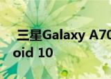  三星Galaxy A70用户可能还不想安装Android 10