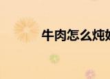 牛肉怎么炖好吃又烂（牛吧网）