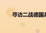 寻访二战德国兵（寻访二战德国兵）