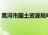 黑河市国土资源局电话（黑河市国土资源局）