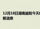12月18日湖南益阳今天疫情最新情况及益阳疫情确诊人员最新消息