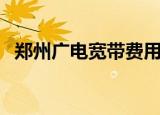 郑州广电宽带费用（郑州广电宽带客户端）