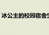 冰公主的校园宿舍生活（冰公主的校园之行）