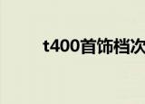 t400首饰档次（t400首饰怎么样）