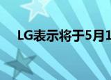 LG表示将于5月15日推出G系列替换产品