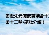 寄题朱元晦武夷精舍十二咏·茶灶（关于寄题朱元晦武夷精舍十二咏·茶灶介绍）