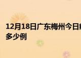 12月18日广东梅州今日疫情最新报告及梅州疫情到今天总共多少例