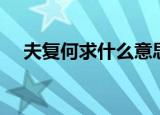 夫复何求什么意思（夫复何求什么意思）