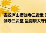 寄题庐山楞伽寺三贤堂 呈南康太守曾致虚（关于寄题庐山楞伽寺三贤堂 呈南康太守曾致虚介绍）