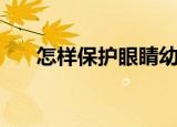 怎样保护眼睛幼儿园（怎样保护眼睛）