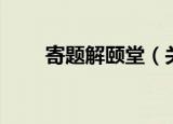 寄题解颐堂（关于寄题解颐堂介绍）