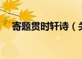 寄题贯时轩诗（关于寄题贯时轩诗介绍）