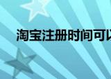 淘宝注册时间可以改吗（淘宝注册时间）
