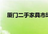 厦门二手家具市场（厦门二手家具市场）