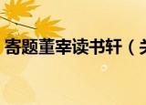 寄题董宰读书轩（关于寄题董宰读书轩介绍）