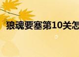 狼魂要塞第10关怎么过（狼魂要塞怎么去）