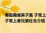 寄题南城吴子直 子常上舍兄弟社仓（关于寄题南城吴子直 子常上舍兄弟社仓介绍）