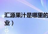 汇源果汁是哪里的公司（汇源果汁是哪里的企业）