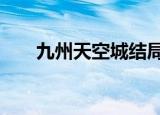 九州天空城结局2（九州天空城结局）