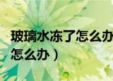 玻璃水冻了怎么办电机也不响了（玻璃水冻了怎么办）