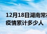 12月18日湖南常德累计疫情数据及常德新冠疫情累计多少人