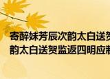 寄醉妹芳辰次韵太白送贺监返四明应制（关于寄醉妹芳辰次韵太白送贺监返四明应制介绍）