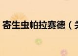 寄生虫帕拉赛德（关于寄生虫帕拉赛德介绍）
