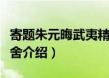 寄题朱元晦武夷精舍（关于寄题朱元晦武夷精舍介绍）