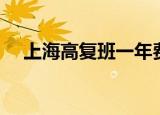 上海高复班一年费用（上海高复班排名）