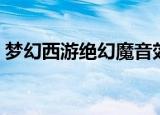 梦幻西游绝幻魔音效果（梦幻西游绝幻魔音）