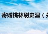 寄赠桃林尉史温（关于寄赠桃林尉史温介绍）